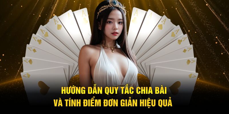 Hướng dẫn quy tắc chia bài và tính điểm đơn giản hiệu quả 